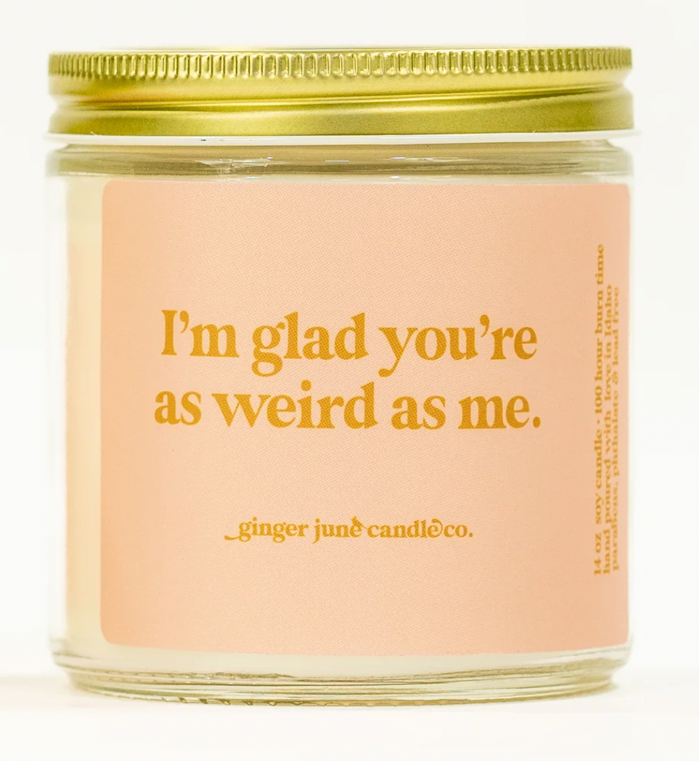 Glad You're As Weird As Me Candle 16oz